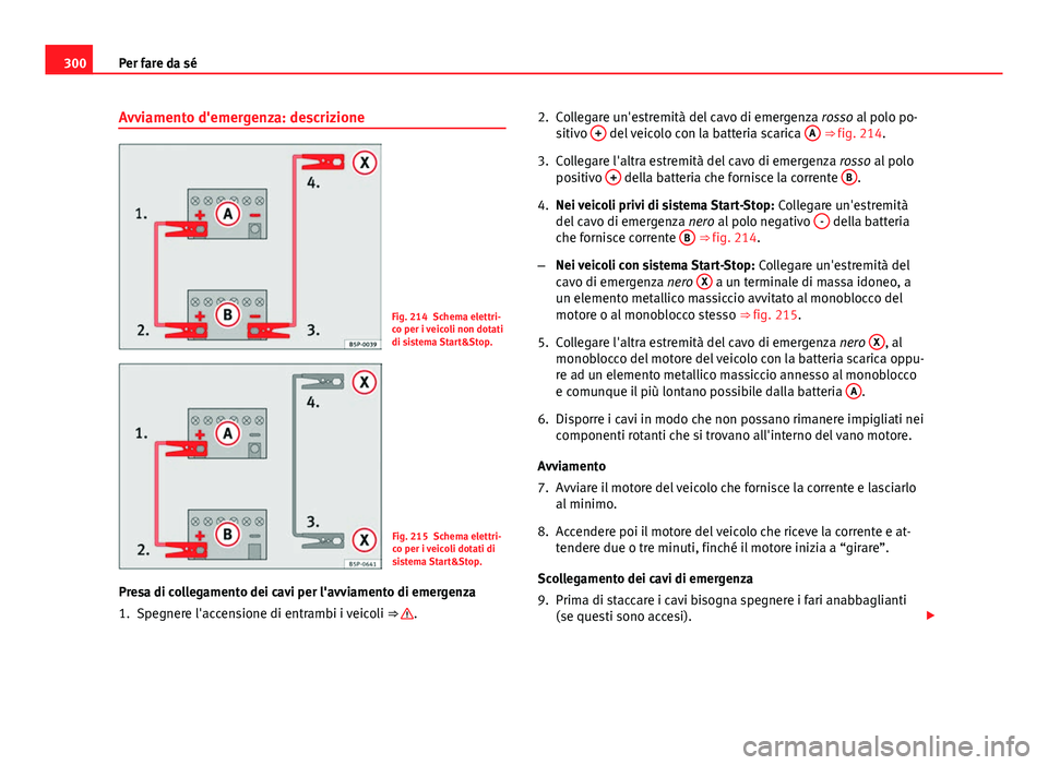 Seat Altea 2014 Manuale del proprietario (in Italian) 300Per fare da sé
Avviamento d'emergenza: descrizione
Fig. 214 Schema elettri-
co per i veicoli non dotati
di sistema Start&Stop.
Fig. 215 Schema elettri-
co per i veicoli dotati di
sistema Start Seat Altea 2014 Manuale del proprietario (in Italian) 300Per fare da sé
Avviamento d'emergenza: descrizione
Fig. 214 Schema elettri-
co per i veicoli non dotati
di sistema Start&Stop.
Fig. 215 Schema elettri-
co per i veicoli dotati di
sistema Start