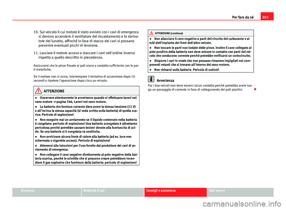 Seat Altea 2014 Manuale del proprietario (in Italian) 301
Per fare da sé
10. Sul veicolo il cui motore è stato avviato con i cavi di emergenza si devono accendere il ventilatore del riscaldamento e lo sbrina-
tore del lunotto, affinché in fase di stac Seat Altea 2014 Manuale del proprietario (in Italian) 301
Per fare da sé
10. Sul veicolo il cui motore è stato avviato con i cavi di emergenza si devono accendere il ventilatore del riscaldamento e lo sbrina-
tore del lunotto, affinché in fase di stac