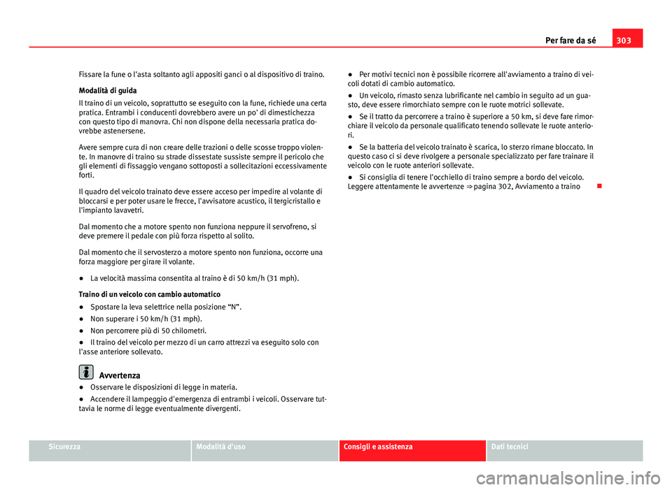 Seat Altea 2014 Manuale del proprietario (in Italian) 303
Per fare da sé
Fissare la fune o l'asta soltanto agli appositi ganci o al dispositivo di traino.
Modalità di guida
Il traino di un veicolo, soprattutto se eseguito con la fune, richiede una Seat Altea 2014 Manuale del proprietario (in Italian) 303
Per fare da sé
Fissare la fune o l'asta soltanto agli appositi ganci o al dispositivo di traino.
Modalità di guida
Il traino di un veicolo, soprattutto se eseguito con la fune, richiede una