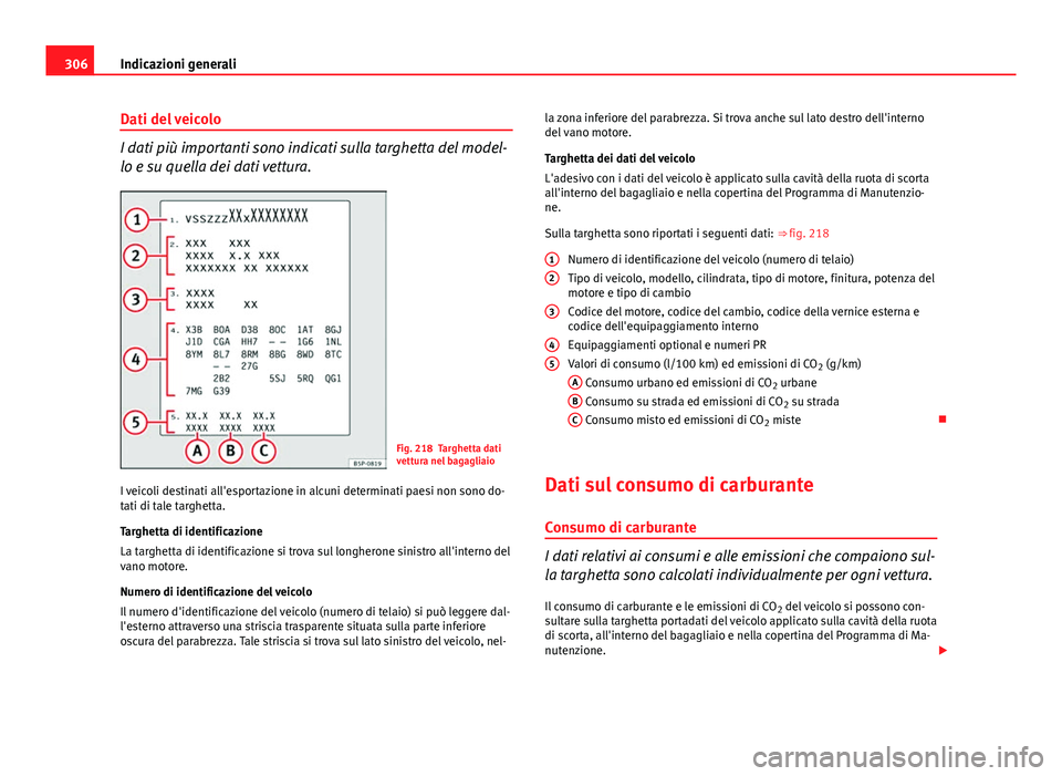 Seat Altea 2014 Manuale del proprietario (in Italian) 306Indicazioni generali
Dati del veicolo
I dati più importanti sono indicati sulla targhetta del model-
lo e su quella dei dati vettura.
Fig. 218 Targhetta dati
vettura nel bagagliaio
I veicoli desti Seat Altea 2014 Manuale del proprietario (in Italian) 306Indicazioni generali
Dati del veicolo
I dati più importanti sono indicati sulla targhetta del model-
lo e su quella dei dati vettura.
Fig. 218 Targhetta dati
vettura nel bagagliaio
I veicoli desti