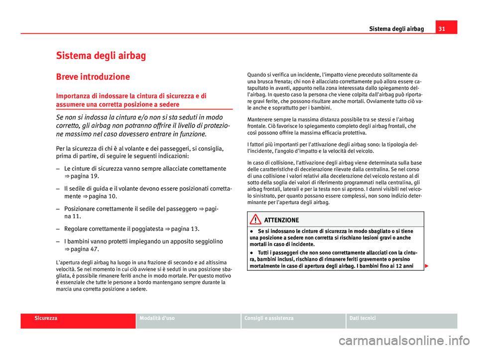 Seat Altea 2014  Manuale del proprietario (in Italian) 31
Sistema degli airbag
Sistema degli airbag Breve introduzione
Importanza di indossare la cintura di sicurezza e di
assumere una corretta posizione a sedere
Se non si indossa la cintura e/o non si st