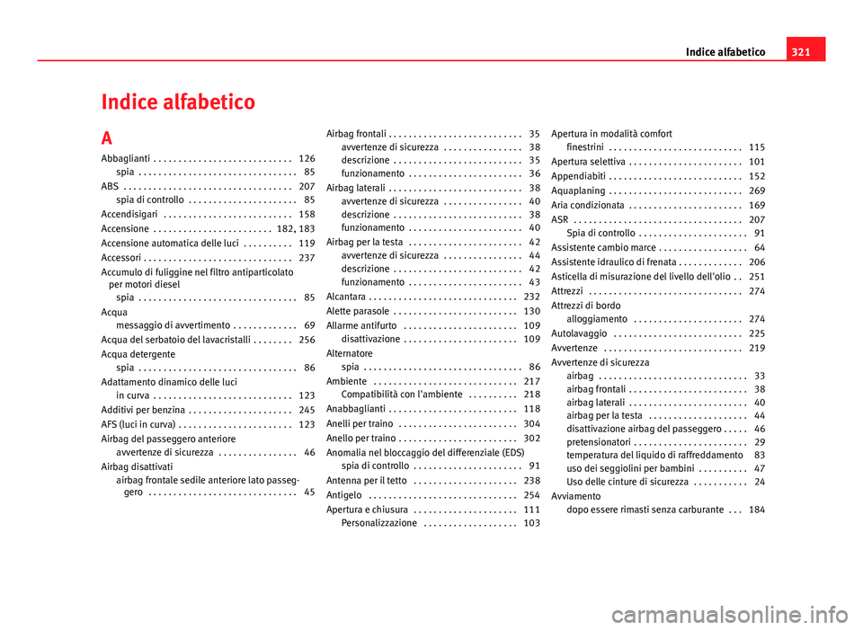 Seat Altea 2014  Manuale del proprietario (in Italian) Indice alfabetico
A Abbaglianti  . . . . . . . . . . . . . . . . . . . . . . . . . . . . 126 spia  . . . . . . . . . . . . . . . . . . . . . . . . . . . . . . . . 85
ABS  . . . . . . . . . . . . . . .