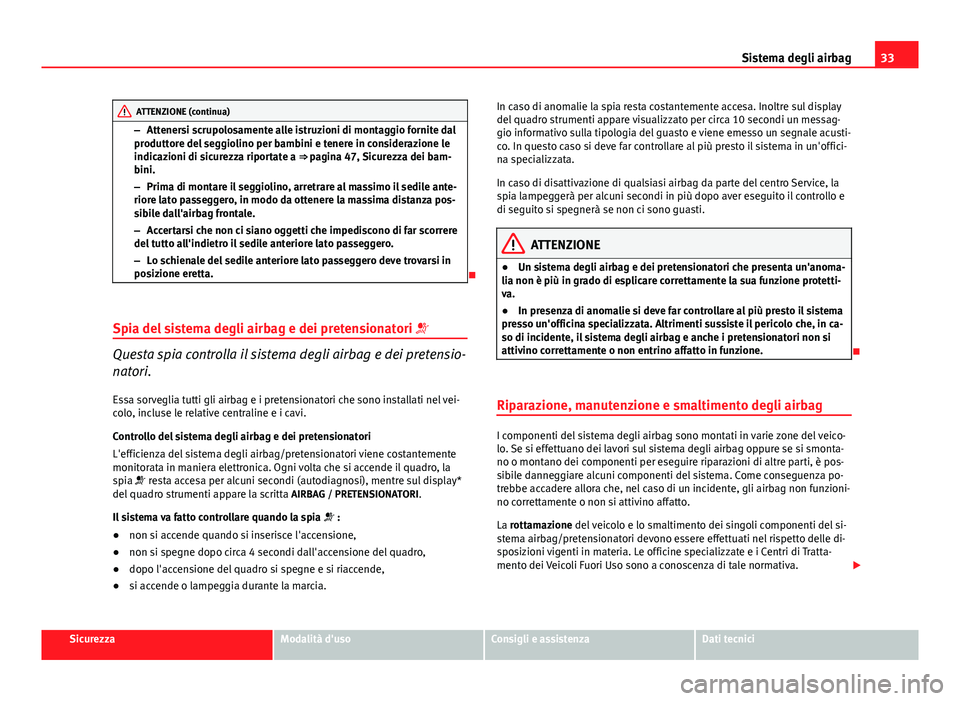 Seat Altea 2014  Manuale del proprietario (in Italian) 33
Sistema degli airbag
ATTENZIONE (continua)
– Attenersi scrupolosamente alle istruzioni di montaggio fornite dal
produttore del seggiolino per bambini e tenere in considerazione le
indicazioni di 
