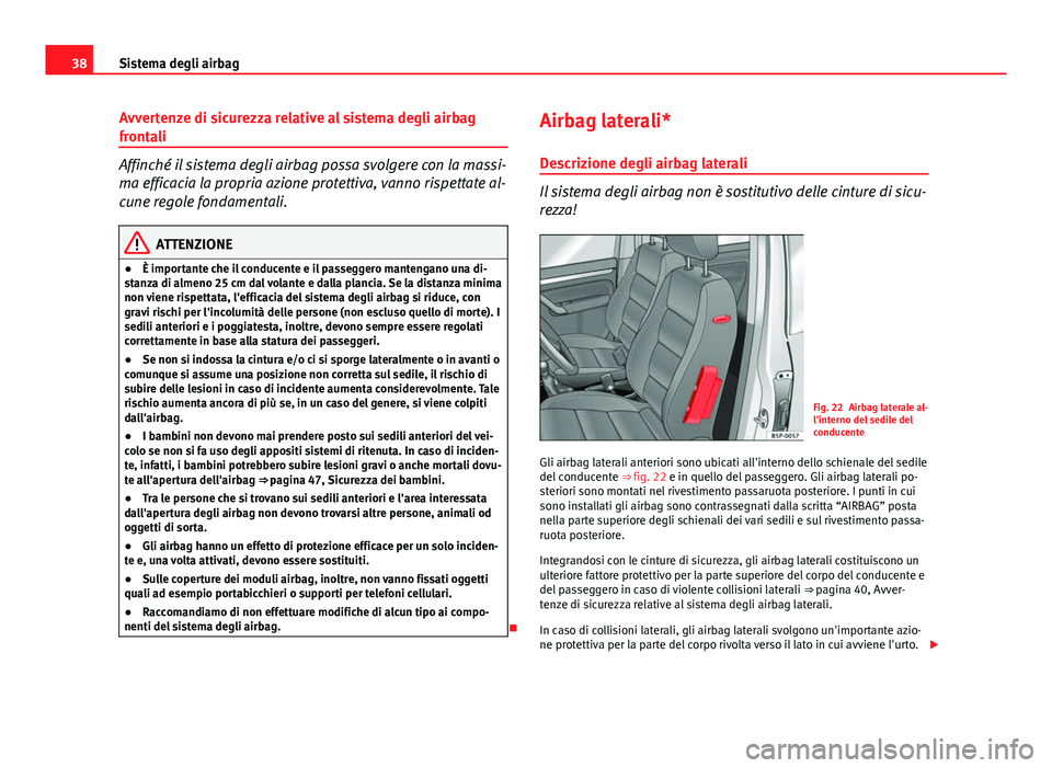 Seat Altea 2014  Manuale del proprietario (in Italian) 38Sistema degli airbag
Avvertenze di sicurezza relative al sistema degli airbag
frontali
Affinché il sistema degli airbag possa svolgere con la massi-
ma efficacia la propria azione protettiva, vanno
