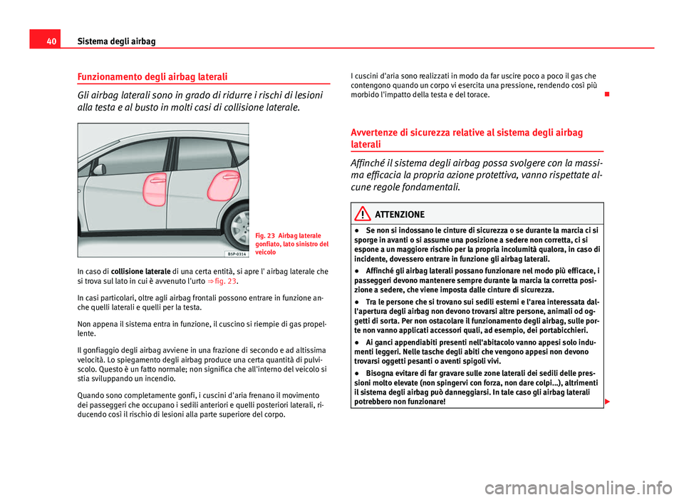 Seat Altea 2014  Manuale del proprietario (in Italian) 40Sistema degli airbag
Funzionamento degli airbag laterali
Gli airbag laterali sono in grado di ridurre i rischi di lesioni
alla testa e al busto in molti casi di collisione laterale.
Fig. 23 Airbag l