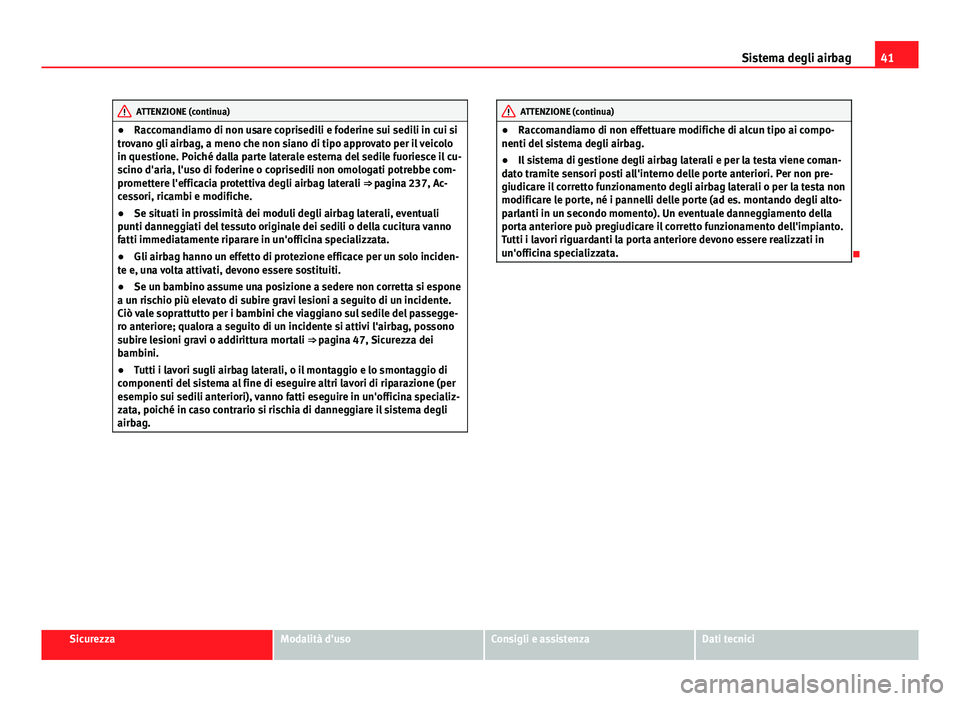 Seat Altea 2014  Manuale del proprietario (in Italian) 41
Sistema degli airbag
ATTENZIONE (continua)
● Raccomandiamo di non usare coprisedili e foderine sui sedili in cui si
trovano gli airbag, a meno che non siano di tipo approvato per il veicolo
in qu