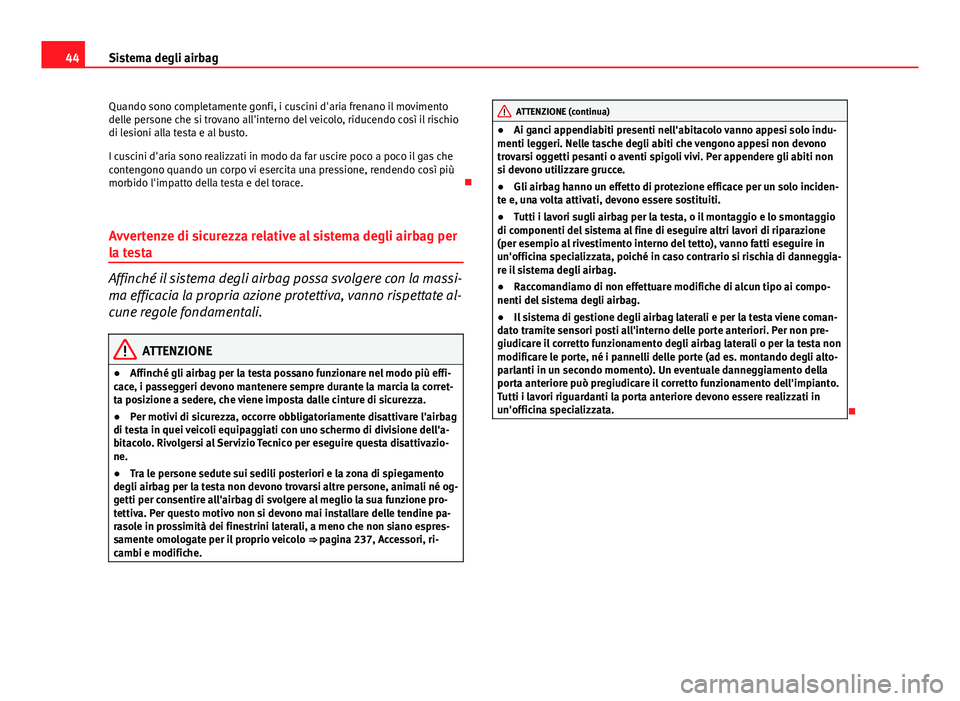 Seat Altea 2014  Manuale del proprietario (in Italian) 44Sistema degli airbag
Quando sono completamente gonfi, i cuscini d'aria frenano il movimento
delle persone che si trovano all'interno del veicolo, riducendo così il rischio
di lesioni alla t