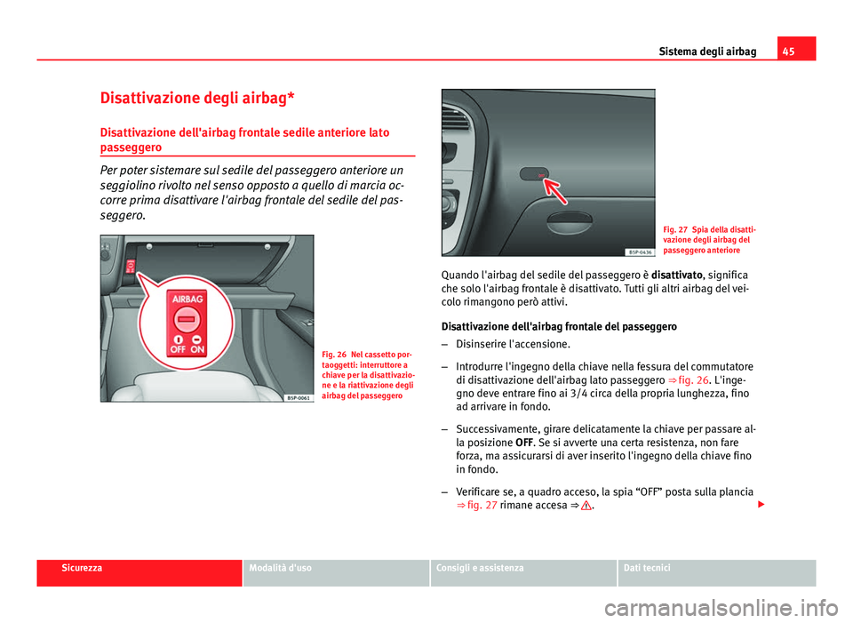 Seat Altea 2014  Manuale del proprietario (in Italian) 45
Sistema degli airbag
Disattivazione degli airbag*
Disattivazione dell'airbag frontale sedile anteriore lato
passeggero
Per poter sistemare sul sedile del passeggero anteriore un
seggiolino rivo