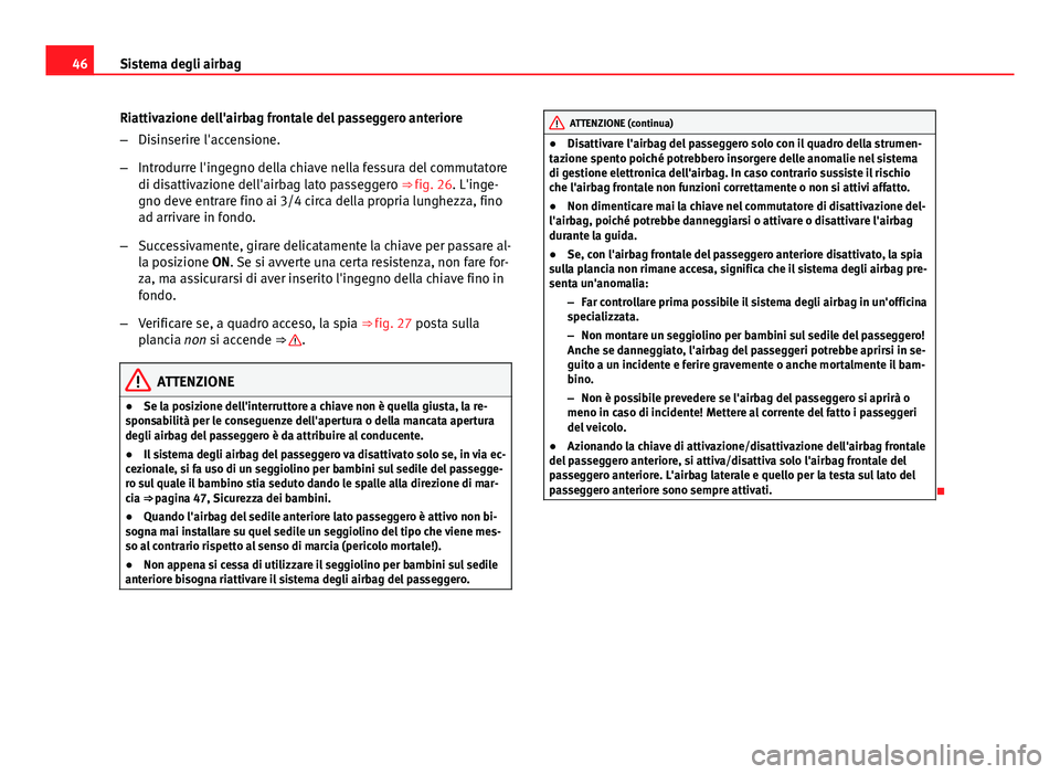 Seat Altea 2014  Manuale del proprietario (in Italian) 46Sistema degli airbag
Riattivazione dell'airbag frontale del passeggero anteriore
–Disinserire l'accensione.
– Introdurre l'ingegno della chiave nella fessura del commutatore
di disat