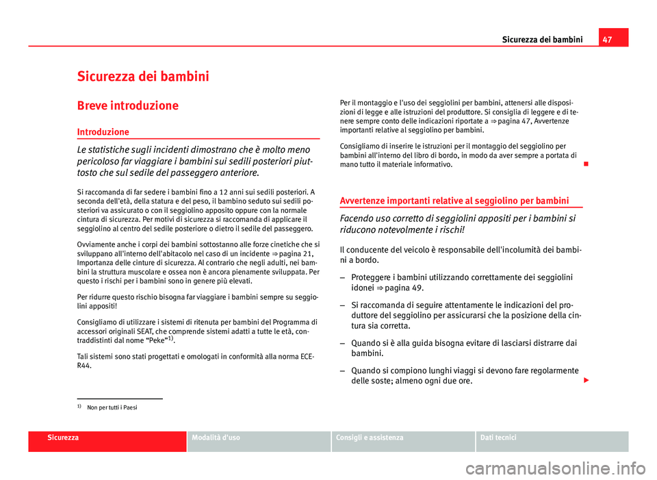 Seat Altea 2014  Manuale del proprietario (in Italian) 47
Sicurezza dei bambini
Sicurezza dei bambini Breve introduzione
Introduzione
Le statistiche sugli incidenti dimostrano che è molto meno
pericoloso far viaggiare i bambini sui sedili posteriori piut