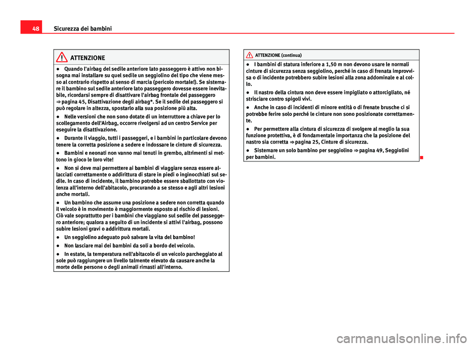 Seat Altea 2014  Manuale del proprietario (in Italian) 48Sicurezza dei bambini
ATTENZIONE
● Quando l'airbag del sedile anteriore lato passeggero è attivo non bi-
sogna mai installare su quel sedile un seggiolino del tipo che viene mes-
so al contra