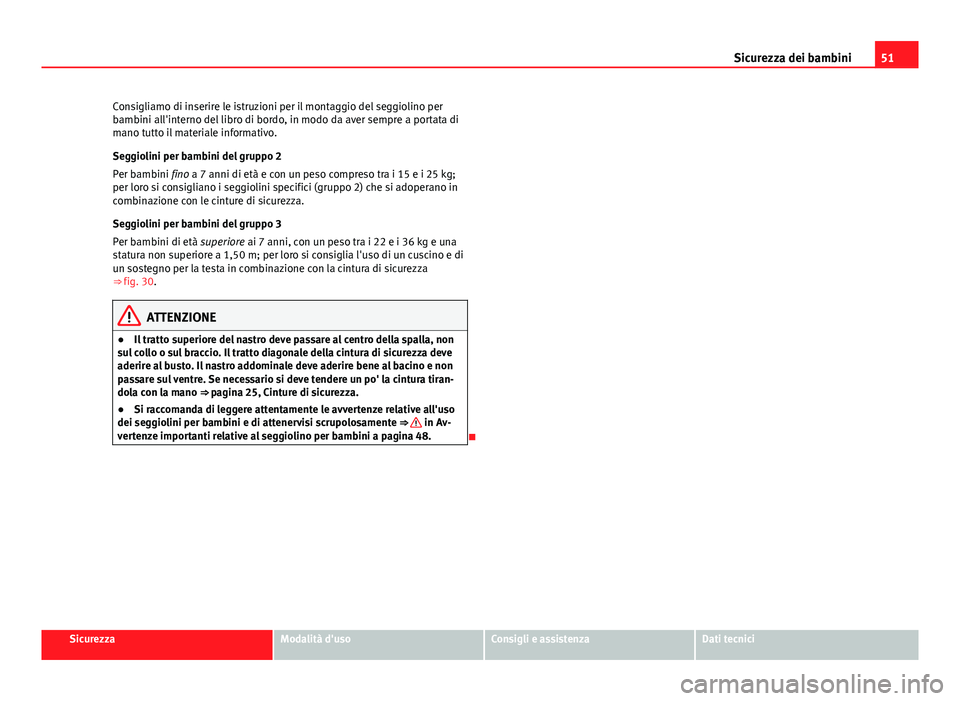 Seat Altea 2014 Manuale del proprietario (in Italian) 51
Sicurezza dei bambini
Consigliamo di inserire le istruzioni per il montaggio del seggiolino per
bambini all'interno del libro di bordo, in modo da aver sempre a portata di
mano tutto il materia Seat Altea 2014 Manuale del proprietario (in Italian) 51
Sicurezza dei bambini
Consigliamo di inserire le istruzioni per il montaggio del seggiolino per
bambini all'interno del libro di bordo, in modo da aver sempre a portata di
mano tutto il materia