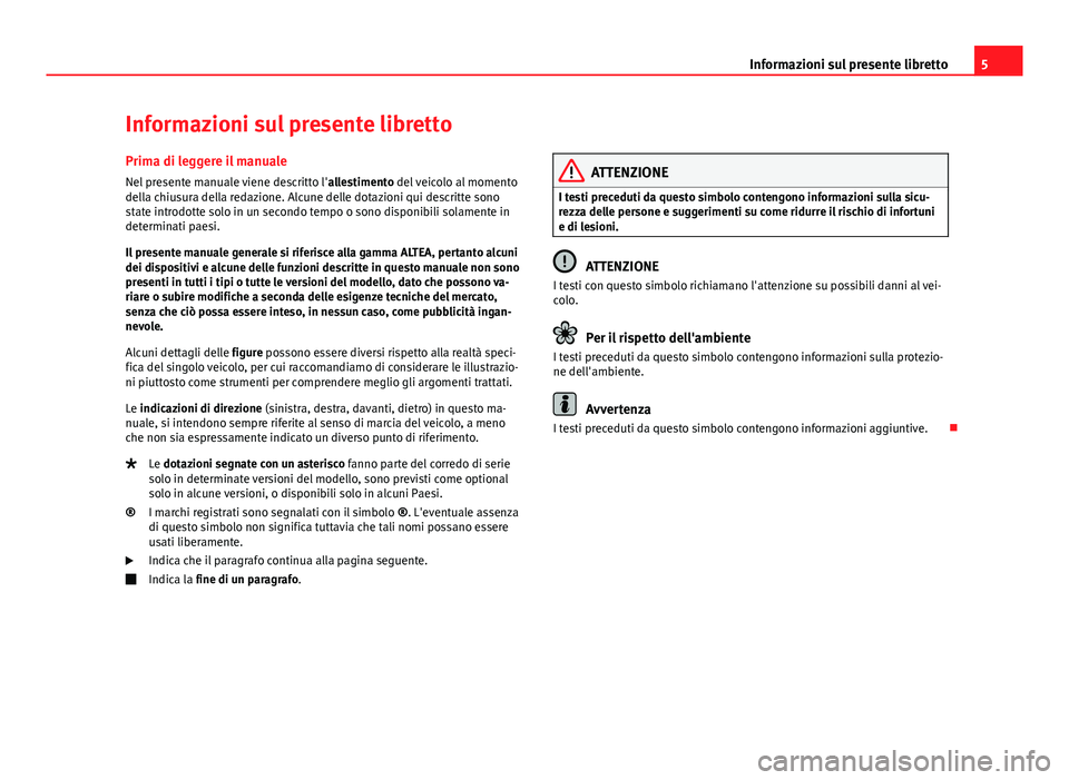 Seat Altea 2014  Manuale del proprietario (in Italian) 5
Informazioni sul presente libretto
Informazioni sul presente libretto Prima di leggere il manuale
Nel presente manuale viene descritto l' allestimento del veicolo al momento
della chiusura della