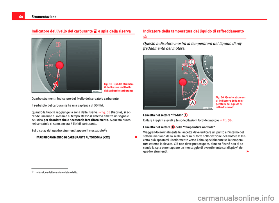 Seat Altea 2014 Manuale del proprietario (in Italian) 60Strumentazione
Indicatore del livello del carburante e spia della riserva
Fig. 35 Quadro strumen-
ti: indicatore del livello
del serbatoio carburante
Quadro strumenti: indicatore del livello de Seat Altea 2014 Manuale del proprietario (in Italian) 60Strumentazione
Indicatore del livello del carburante e spia della riserva
Fig. 35 Quadro strumen-
ti: indicatore del livello
del serbatoio carburante
Quadro strumenti: indicatore del livello de