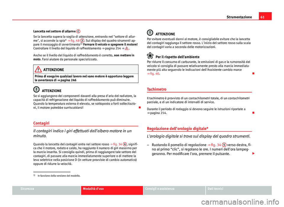 Seat Altea 2014 Manuale del proprietario (in Italian) 61
Strumentazione
Lancetta nel settore di allarme C
Se la lancetta supera la soglia di attenzione, entrando nel "settore di allar-
me", si accende la spia* ⇒ fig. 48 2. Sul display del q Seat Altea 2014 Manuale del proprietario (in Italian) 61
Strumentazione
Lancetta nel settore di allarme C
Se la lancetta supera la soglia di attenzione, entrando nel "settore di allar-
me", si accende la spia* ⇒ fig. 48 2. Sul display del q