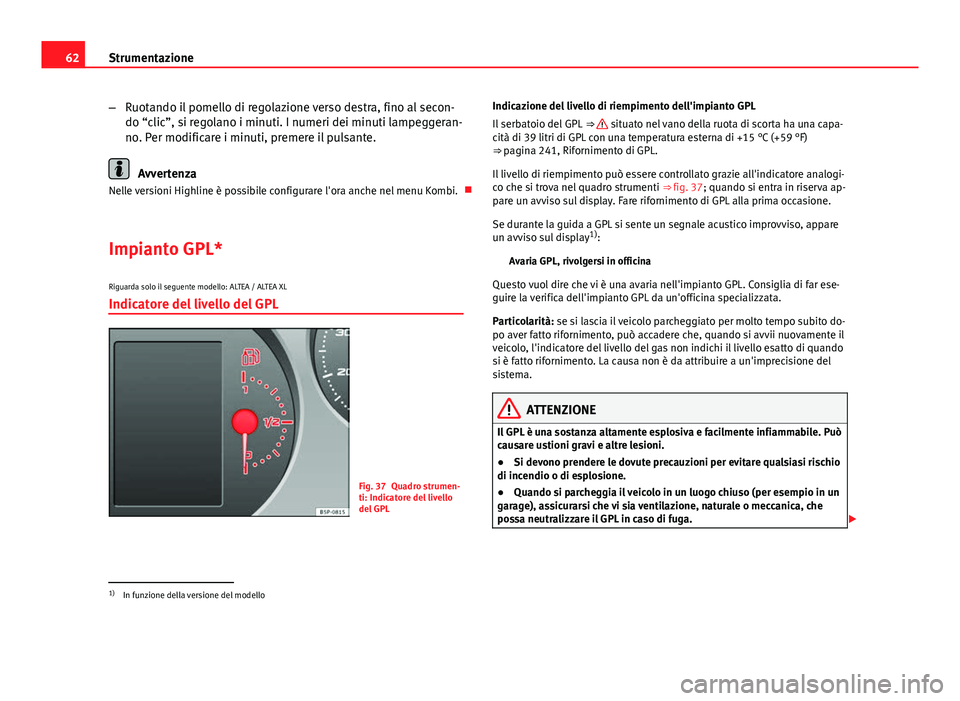 Seat Altea 2014 Manuale del proprietario (in Italian) 62Strumentazione
–Ruotando il pomello di regolazione verso destra, fino al secon-
do “clic”, si regolano i minuti. I numeri dei minuti lampeggeran-
no. Per modificare i minuti, premere il pulsan Seat Altea 2014 Manuale del proprietario (in Italian) 62Strumentazione
–Ruotando il pomello di regolazione verso destra, fino al secon-
do “clic”, si regolano i minuti. I numeri dei minuti lampeggeran-
no. Per modificare i minuti, premere il pulsan