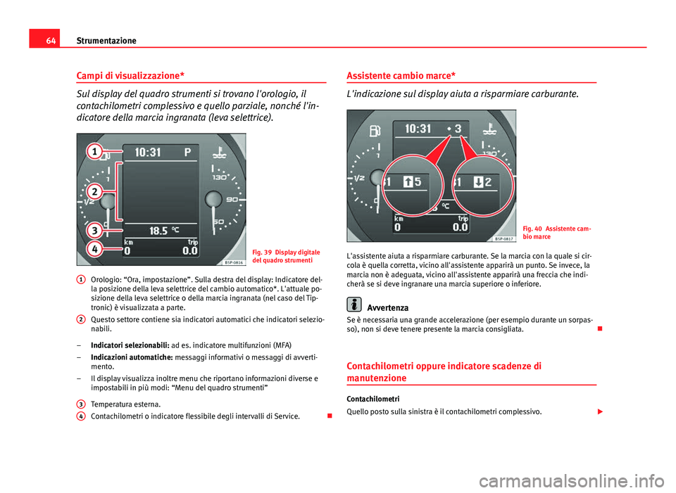 Seat Altea 2014 Manuale del proprietario (in Italian) 64Strumentazione
Campi di visualizzazione*
Sul display del quadro strumenti si trovano l'orologio, il
contachilometri complessivo e quello parziale, nonché l'in-
dicatore della marcia ingrana Seat Altea 2014 Manuale del proprietario (in Italian) 64Strumentazione
Campi di visualizzazione*
Sul display del quadro strumenti si trovano l'orologio, il
contachilometri complessivo e quello parziale, nonché l'in-
dicatore della marcia ingrana