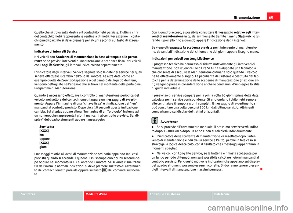 Seat Altea 2014 Manuale del proprietario (in Italian) 65
Strumentazione
Quello che si trova sulla destra è il contachilometri parziale. L'ultima cifra
del contachilometri rappresenta le centinaia di metri. Per azzerare il conta-
chilometri parziale Seat Altea 2014 Manuale del proprietario (in Italian) 65
Strumentazione
Quello che si trova sulla destra è il contachilometri parziale. L'ultima cifra
del contachilometri rappresenta le centinaia di metri. Per azzerare il conta-
chilometri parziale