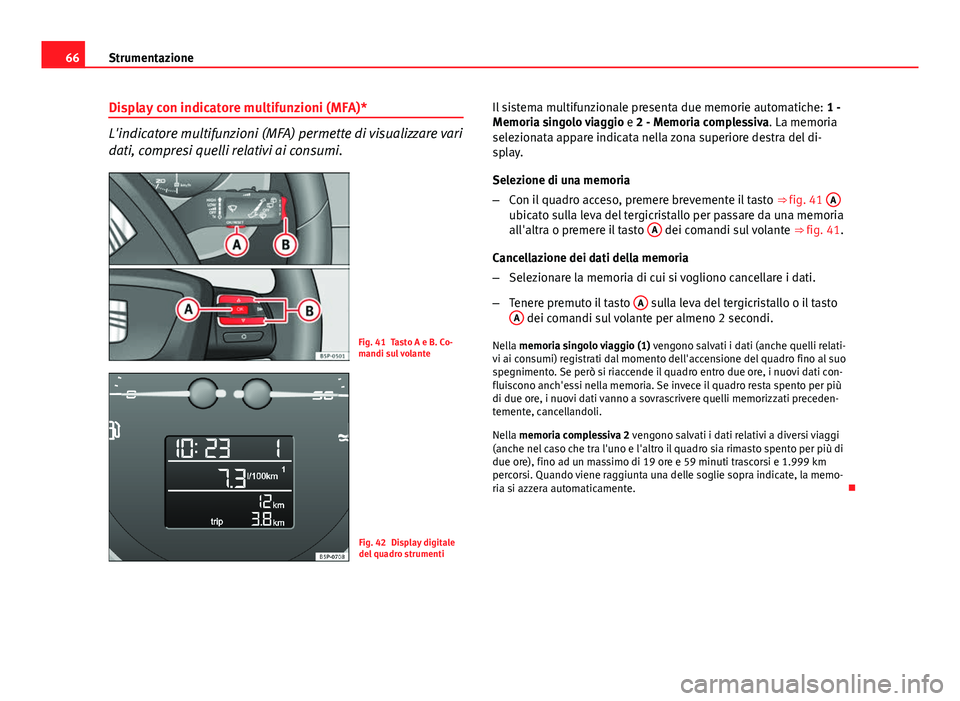 Seat Altea 2014 Manuale del proprietario (in Italian) 66Strumentazione
Display con indicatore multifunzioni (MFA)*
L'indicatore multifunzioni (MFA) permette di visualizzare vari
dati, compresi quelli relativi ai consumi.
Fig. 41 Tasto A e B. Co-
mand Seat Altea 2014 Manuale del proprietario (in Italian) 66Strumentazione
Display con indicatore multifunzioni (MFA)*
L'indicatore multifunzioni (MFA) permette di visualizzare vari
dati, compresi quelli relativi ai consumi.
Fig. 41 Tasto A e B. Co-
mand