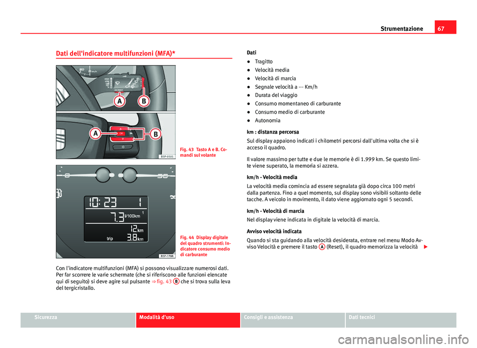 Seat Altea 2014 Manuale del proprietario (in Italian) 67
Strumentazione
Dati dell'indicatore multifunzioni (MFA)*
Fig. 43 Tasto A e B. Co-
mandi sul volante
Fig. 44 Display digitale
del quadro strumenti: In-
dicatore consumo medio
di carburante
Con l Seat Altea 2014 Manuale del proprietario (in Italian) 67
Strumentazione
Dati dell'indicatore multifunzioni (MFA)*
Fig. 43 Tasto A e B. Co-
mandi sul volante
Fig. 44 Display digitale
del quadro strumenti: In-
dicatore consumo medio
di carburante
Con l