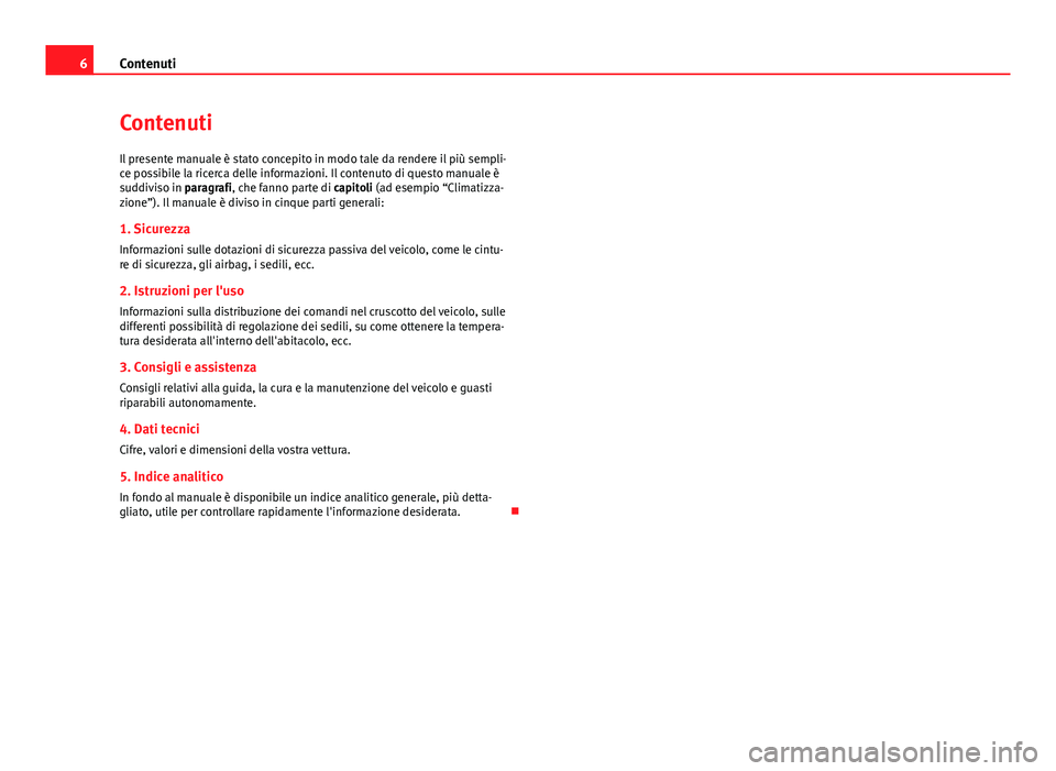 Seat Altea 2014  Manuale del proprietario (in Italian) 6Contenuti
Contenuti
Il presente manuale è stato concepito in modo tale da rendere il più sempli-
ce possibile la ricerca delle informazioni. Il contenuto di questo manuale è
suddiviso in paragrafi