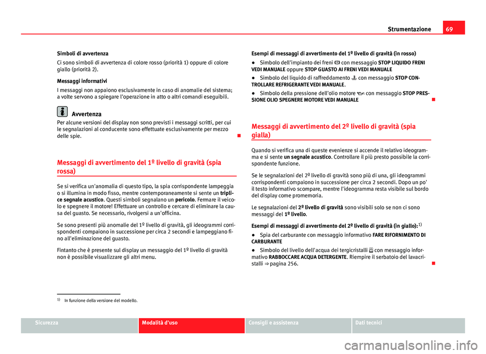Seat Altea 2014 Manuale del proprietario (in Italian) 69
Strumentazione
Simboli di avvertenza
Ci sono simboli di avvertenza di colore rosso (priorità 1) oppure di colore
giallo (priorità 2).
Messaggi informativi
I messaggi non appaiono esclusivamente i Seat Altea 2014 Manuale del proprietario (in Italian) 69
Strumentazione
Simboli di avvertenza
Ci sono simboli di avvertenza di colore rosso (priorità 1) oppure di colore
giallo (priorità 2).
Messaggi informativi
I messaggi non appaiono esclusivamente i