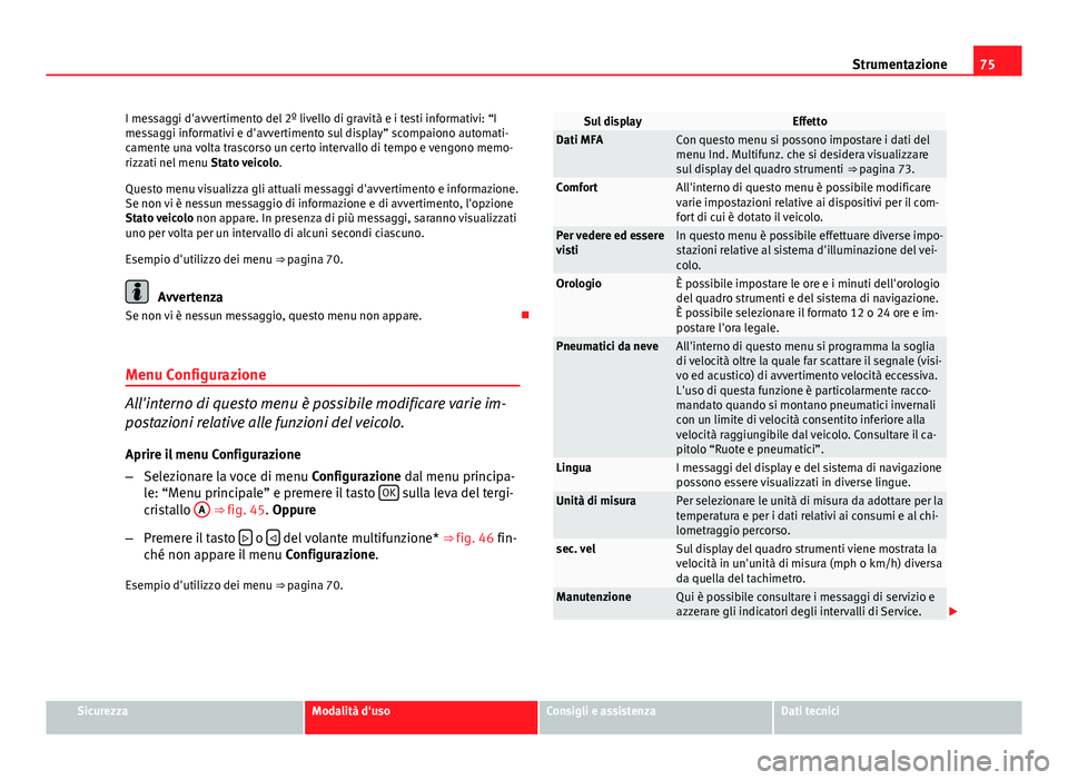 Seat Altea 2014 Manuale del proprietario (in Italian) 75
Strumentazione
I messaggi d'avvertimento del 2º livello di gravità e i testi informativi: “I
messaggi informativi e d'avvertimento sul display” scompaiono automati-
camente una volta Seat Altea 2014 Manuale del proprietario (in Italian) 75
Strumentazione
I messaggi d'avvertimento del 2º livello di gravità e i testi informativi: “I
messaggi informativi e d'avvertimento sul display” scompaiono automati-
camente una volta