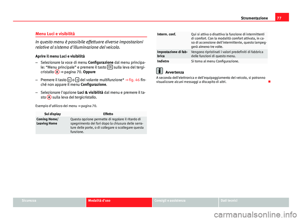 Seat Altea 2014 Manuale del proprietario (in Italian) 77
Strumentazione
Menu Luci e visibilità
In questo menu è possibile effettuare diverse impostazioni
relative al sistema d'illuminazione del veicolo.
Aprire il menu Luci e visibilità
– Selezio Seat Altea 2014 Manuale del proprietario (in Italian) 77
Strumentazione
Menu Luci e visibilità
In questo menu è possibile effettuare diverse impostazioni
relative al sistema d'illuminazione del veicolo.
Aprire il menu Luci e visibilità
– Selezio