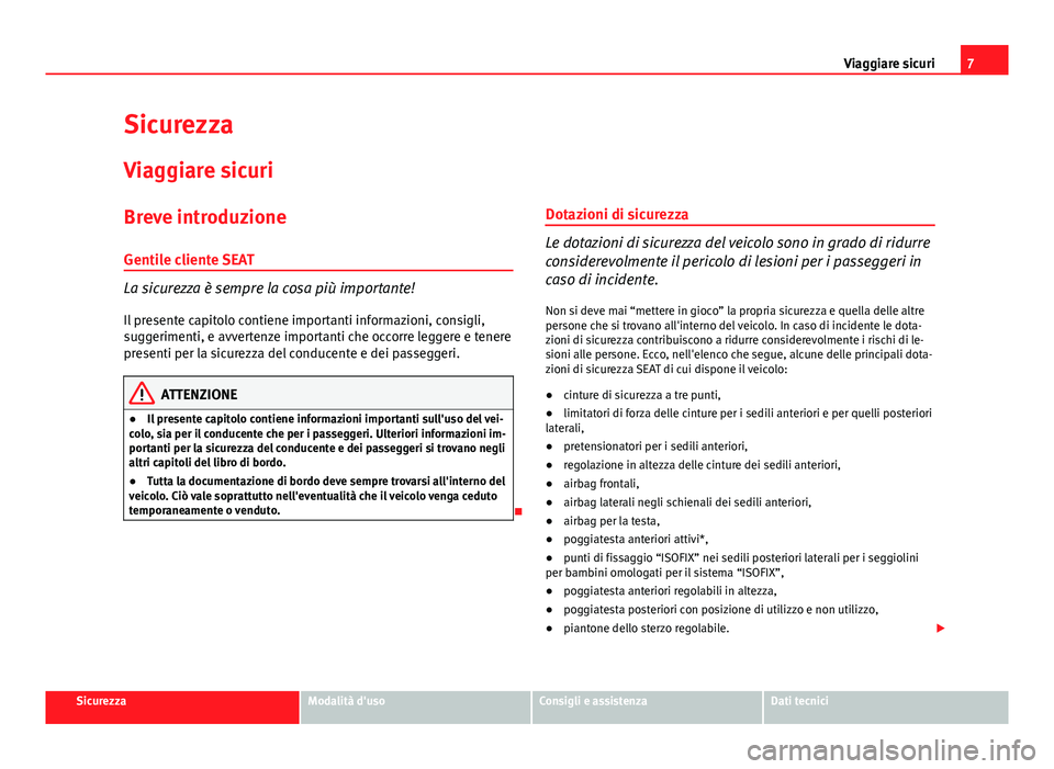 Seat Altea 2014  Manuale del proprietario (in Italian) 7
Viaggiare sicuri
Sicurezza Viaggiare sicuri
Breve introduzione
Gentile cliente SEAT
La sicurezza è sempre la cosa più importante!
Il presente capitolo contiene importanti informazioni, consigli,
s