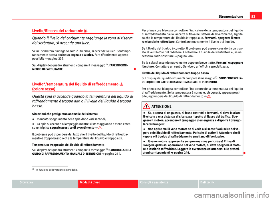 Seat Altea 2014 Manuale del proprietario (in Italian) 83
Strumentazione
Livello/Riserva del carburante
Quando il livello del carburante raggiunge la zona di riserva
del serbatoio, si accende una luce.
Se nel serbatoio rimangono solo 7 litri circa, s Seat Altea 2014 Manuale del proprietario (in Italian) 83
Strumentazione
Livello/Riserva del carburante
Quando il livello del carburante raggiunge la zona di riserva
del serbatoio, si accende una luce.
Se nel serbatoio rimangono solo 7 litri circa, s