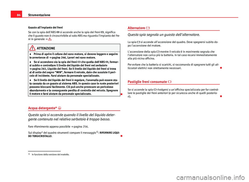 Seat Altea 2014 Manuale del proprietario (in Italian) 86Strumentazione
Guasto all'impianto dei freni
Se con la spia dell'ABS si accende anche la spia dei freni , significa
che il guasto non è circoscrivibile al solo ABS ma riguarda l Seat Altea 2014 Manuale del proprietario (in Italian) 86Strumentazione
Guasto all'impianto dei freni
Se con la spia dell'ABS si accende anche la spia dei freni , significa
che il guasto non è circoscrivibile al solo ABS ma riguarda l