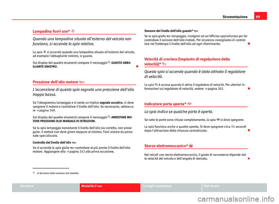 Seat Altea 2014 Manuale del proprietario (in Italian) 89
Strumentazione
Lampadina fuori uso*
Quando una lampadina situata all'esterno del veicolo non
funziona, si accende la spia relativa.
La spia si accende quando una lampadina situata all Seat Altea 2014 Manuale del proprietario (in Italian) 89
Strumentazione
Lampadina fuori uso*
Quando una lampadina situata all'esterno del veicolo non
funziona, si accende la spia relativa.
La spia si accende quando una lampadina situata all