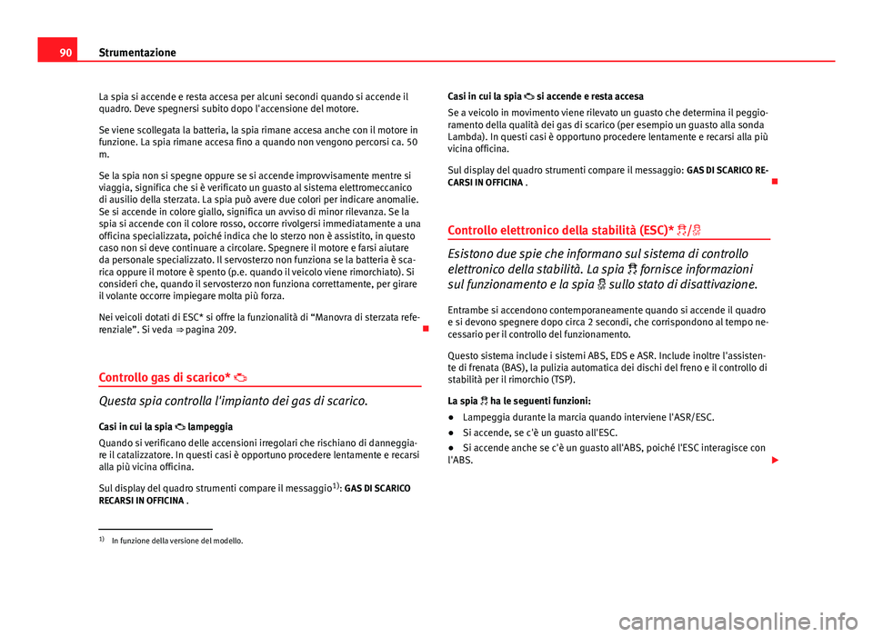 Seat Altea 2014 Manuale del proprietario (in Italian) 90Strumentazione
La spia si accende e resta accesa per alcuni secondi quando si accende il
quadro. Deve spegnersi subito dopo l'accensione del motore.
Se viene scollegata la batteria, la spia rima Seat Altea 2014 Manuale del proprietario (in Italian) 90Strumentazione
La spia si accende e resta accesa per alcuni secondi quando si accende il
quadro. Deve spegnersi subito dopo l'accensione del motore.
Se viene scollegata la batteria, la spia rima