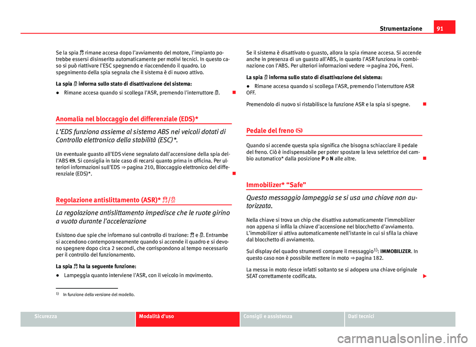 Seat Altea 2014 Manuale del proprietario (in Italian) 91
Strumentazione
Se la spia rimane accesa dopo l'avviamento del motore, l'impianto po-
trebbe essersi disinserito automaticamente per motivi tecnici. In questo ca-
so si può riattivare Seat Altea 2014 Manuale del proprietario (in Italian) 91
Strumentazione
Se la spia rimane accesa dopo l'avviamento del motore, l'impianto po-
trebbe essersi disinserito automaticamente per motivi tecnici. In questo ca-
so si può riattivare