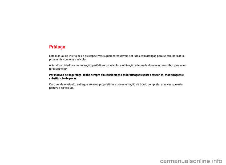 Seat Altea 2014 Manual do proprietário (in Portuguese) PrólogoEste Manual de Instruções e os respectivos suplementos devem ser lidos com atenção para se familiarizar ra-
pidamente com o seu veículo.
Além dos cuidados e manutenção periódicos do v Seat Altea 2014 Manual do proprietário (in Portuguese) PrólogoEste Manual de Instruções e os respectivos suplementos devem ser lidos com atenção para se familiarizar ra-
pidamente com o seu veículo.
Além dos cuidados e manutenção periódicos do v