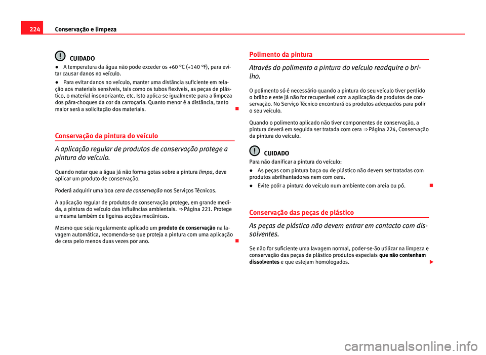 Seat Altea 2014 Manual do proprietário (in Portuguese) 224Conservação e limpeza
CUIDADO
● A temperatura da água não pode exceder os +60 °C (+140 °F), para evi-
tar causar danos no veículo.
● Para evitar danos no veículo, manter uma distância Seat Altea 2014 Manual do proprietário (in Portuguese) 224Conservação e limpeza
CUIDADO
● A temperatura da água não pode exceder os +60 °C (+140 °F), para evi-
tar causar danos no veículo.
● Para evitar danos no veículo, manter uma distância