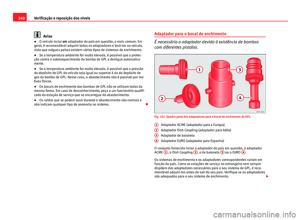 Seat Altea 2014  Manual do proprietário (in Portuguese)  240Verificação e reposição dos níveis
Aviso
● O veículo inclui  um adaptador do país em questão, o mais comum. Em
geral, é recomendável adquirir todos os adaptadores e levá-los no veícul