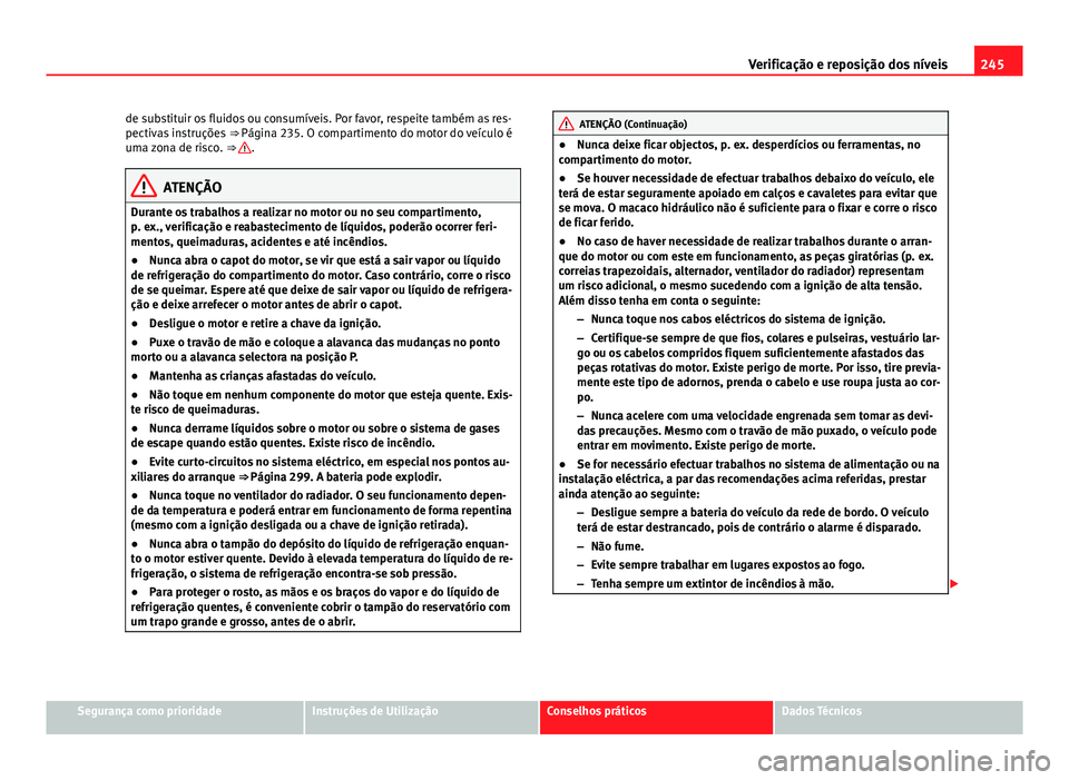 Seat Altea 2014  Manual do proprietário (in Portuguese)  245
Verificação e reposição dos níveis
de substituir os fluidos ou consumíveis. Por favor, respeite também as res-
pectivas instruções  ⇒ Página 235. O compartimento do motor do veículo