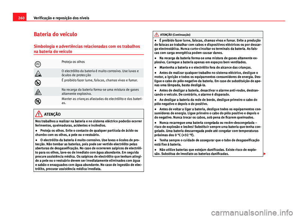Seat Altea 2014 Manual do proprietário (in Portuguese) 260Verificação e reposição dos níveis
Bateria do veículo
Simbologia e advertências relacionadas com os trabalhos
na bateria do veículo
Proteja os olhos
O electrólito da bateria é muito Seat Altea 2014 Manual do proprietário (in Portuguese) 260Verificação e reposição dos níveis
Bateria do veículo
Simbologia e advertências relacionadas com os trabalhos
na bateria do veículo
Proteja os olhos
O electrólito da bateria é muito