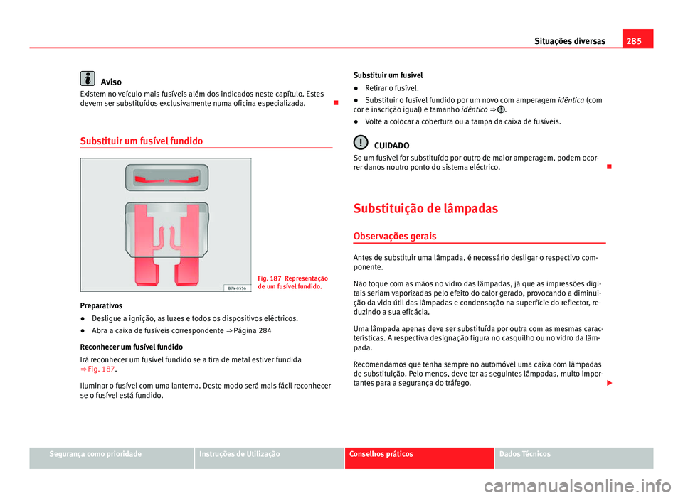 Seat Altea 2014 Manual do proprietário (in Portuguese) 285
Situações diversas
Aviso
Existem no veículo mais fusíveis além dos indicados neste capítulo. Estes
devem ser substituídos exclusivamente numa oficina especializada.
Substituir um fusív Seat Altea 2014 Manual do proprietário (in Portuguese) 285
Situações diversas
Aviso
Existem no veículo mais fusíveis além dos indicados neste capítulo. Estes
devem ser substituídos exclusivamente numa oficina especializada.
Substituir um fusív
