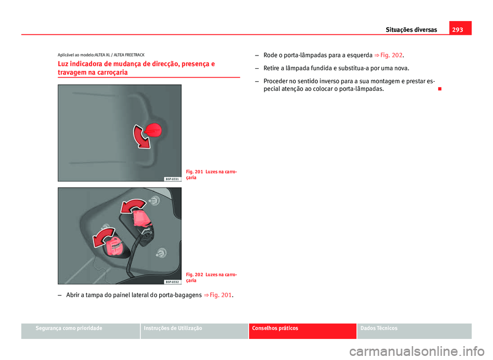 Seat Altea 2014  Manual do proprietário (in Portuguese)  293
Situações diversas
Aplicável ao modelo:ALTEA XL / ALTEA FREETRACK
Luz indicadora de mudança de direcção, presença e
travagem na carroçaria
Fig. 201 Luzes na carro-
çaria
Fig. 202 Luzes na