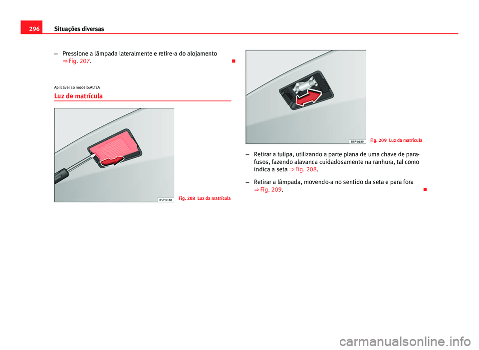 Seat Altea 2014  Manual do proprietário (in Portuguese)  296Situações diversas
–Pressione a lâmpada lateralmente e retire-a do alojamento
⇒ Fig. 207. 
Aplicável ao modelo:ALTEA Luz de matrícula
Fig. 208 Luz da matrícula
Fig. 209 Luz da matrí