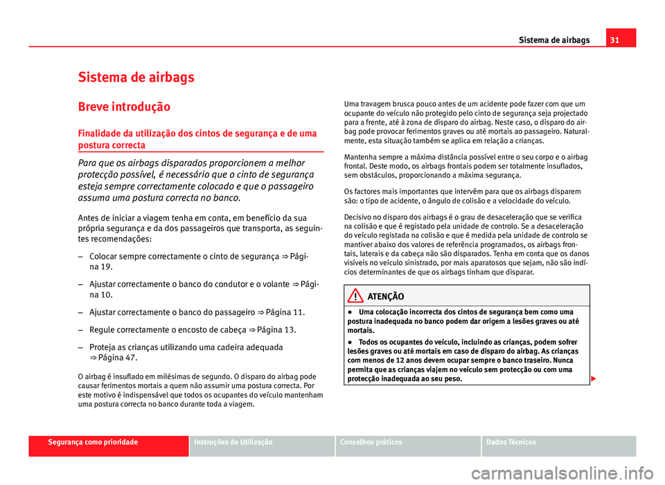 Seat Altea 2014  Manual do proprietário (in Portuguese)  31
Sistema de airbags
Sistema de airbags
Breve introdução
Finalidade da utilização dos cintos de segurança e de uma
postura correcta
Para que os airbags disparados proporcionem a melhor
protecç