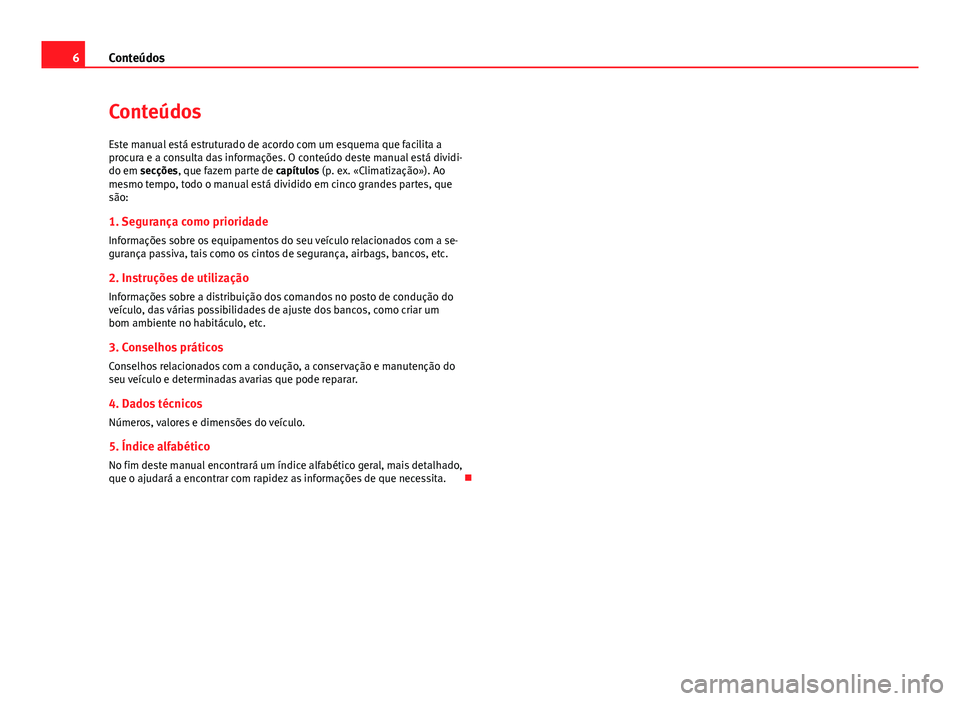 Seat Altea 2014 Manual do proprietário (in Portuguese) 6Conteúdos
Conteúdos
Este manual está estruturado de acordo com um esquema que facilita a
procura e a consulta das informações. O conteúdo deste manual está dividi-
do em secções, que fazem p Seat Altea 2014 Manual do proprietário (in Portuguese) 6Conteúdos
Conteúdos
Este manual está estruturado de acordo com um esquema que facilita a
procura e a consulta das informações. O conteúdo deste manual está dividi-
do em secções, que fazem p