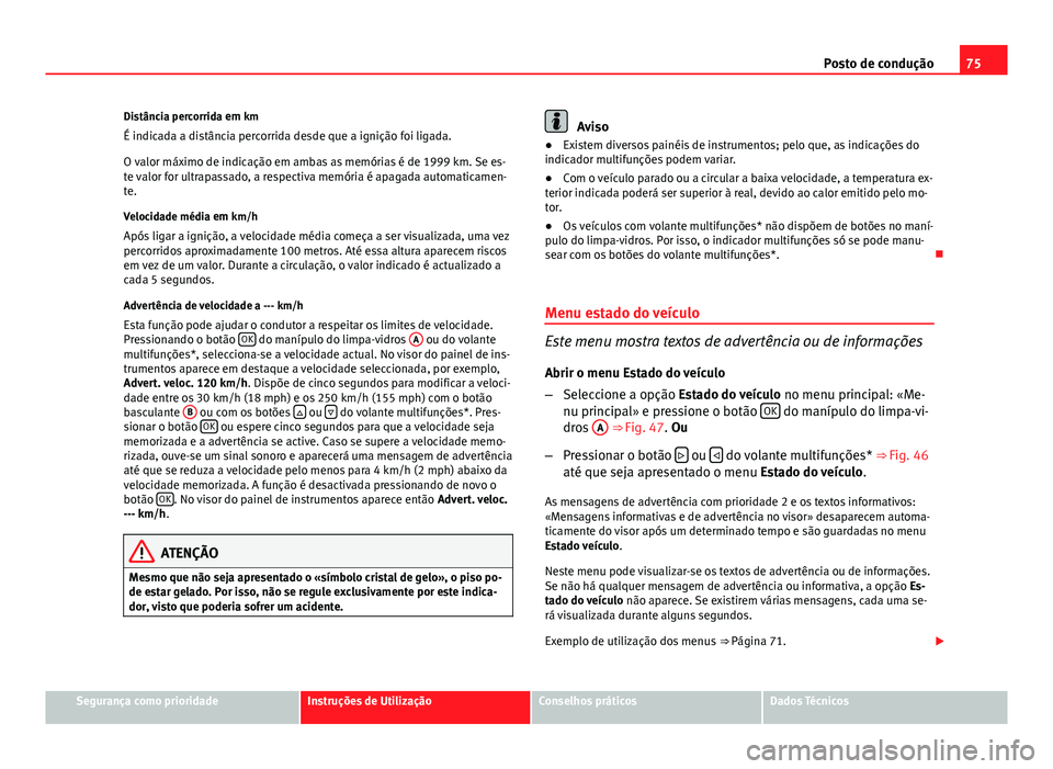 Seat Altea 2014 Manual do proprietário (in Portuguese) 75
Posto de condução
Distância percorrida em km
É indicada a distância percorrida desde que a ignição foi ligada.
O valor máximo de indicação em ambas as memórias é de 1999 km. Se es-
te v Seat Altea 2014 Manual do proprietário (in Portuguese) 75
Posto de condução
Distância percorrida em km
É indicada a distância percorrida desde que a ignição foi ligada.
O valor máximo de indicação em ambas as memórias é de 1999 km. Se es-
te v