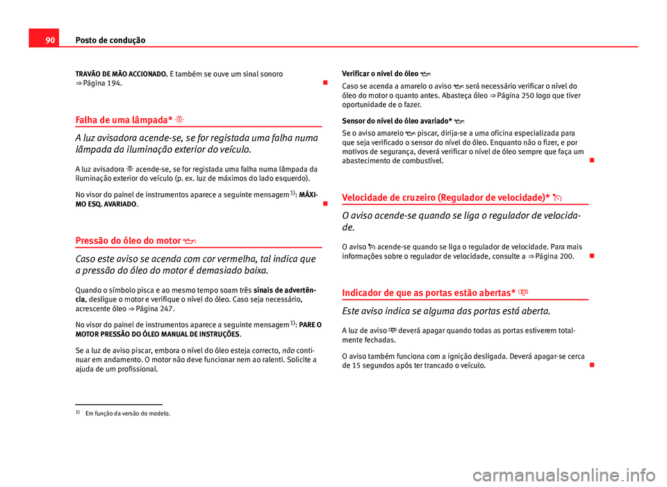 Seat Altea 2014 Manual do proprietário (in Portuguese) 90Posto de condução
TRAVÃO DE MÃO ACCIONADO. E também se ouve um sinal sonoro
⇒ Página 194.
Falha de uma lâmpada*
A luz avisadora acende-se, se for registada uma falha numa
lâmpad Seat Altea 2014 Manual do proprietário (in Portuguese) 90Posto de condução
TRAVÃO DE MÃO ACCIONADO. E também se ouve um sinal sonoro
⇒ Página 194.
Falha de uma lâmpada*
A luz avisadora acende-se, se for registada uma falha numa
lâmpad