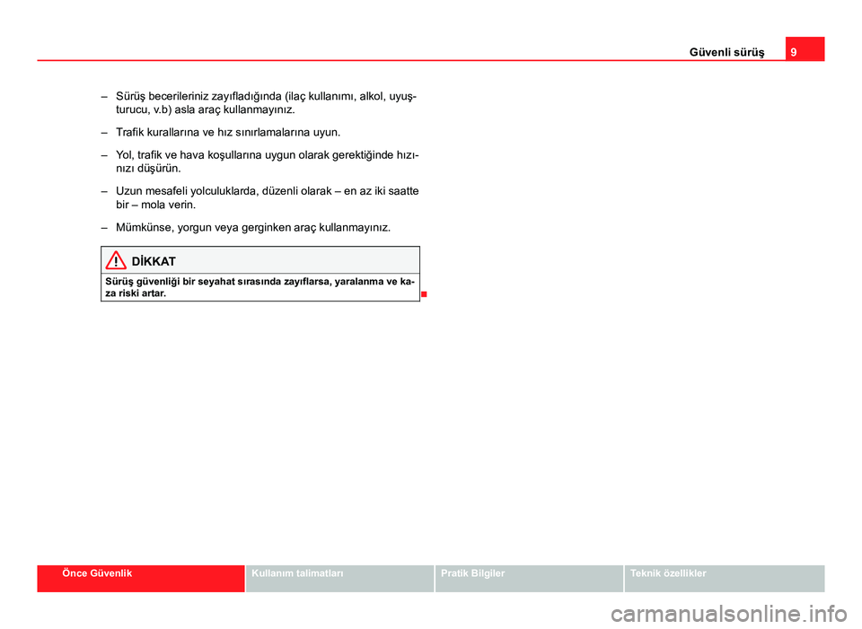 Seat Altea 2014  Kullanım Kılavuzu (in Turkish) 9
Güvenli sürüş
– Sürüş becerileriniz zayıfladığında (ilaç kullanımı, alkol, uyuş- turucu, v.b) asla araç kullanmayınız.
– Trafik kurallarına ve hız sınırlamalarına uyun.
