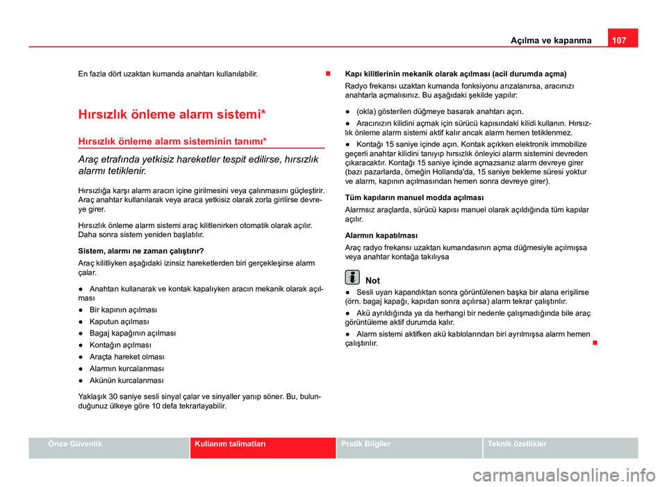 Seat Altea 2014  Kullanım Kılavuzu (in Turkish) 107
Açılma ve kapanma
En fazla dört uzaktan kumanda anahtarı kullanılabilir. 
Hırsızlık önleme alarm sistemi* Hırsızlık önleme alarm sisteminin tanımı*
Araç etrafında yetkisiz hare