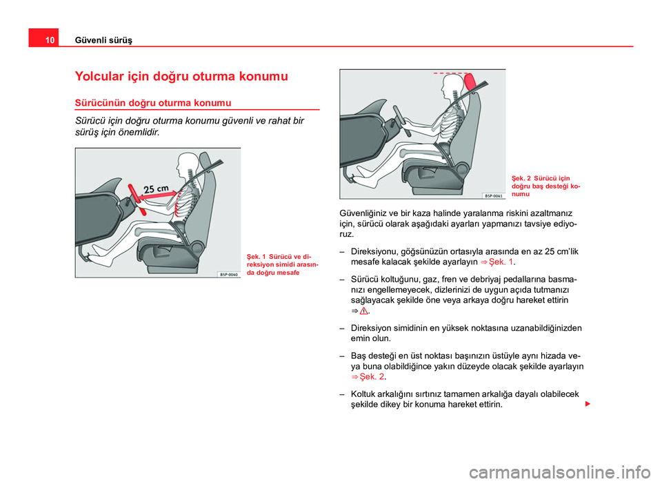 Seat Altea 2014  Kullanım Kılavuzu (in Turkish) 10Güvenli sürüş
Yolcular için doğru oturma konumu
Sürücünün doğru oturma konumu
Sürücü için doğru oturma konumu güvenli ve rahat bir
sürüş için önemlidir.
Şek. 1 Sürücü ve di