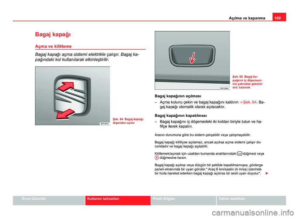 Seat Altea 2014  Kullanım Kılavuzu (in Turkish) 109
Açılma ve kapanma
Bagaj kapağı Açma ve kilitleme
Bagaj kapağı açma sistemi elektrikle çalışır. Bagaj ka-
pağındaki kol kullanılarak etkinleştirilir.
Şek. 64 Bagaj kapağı:
dışa